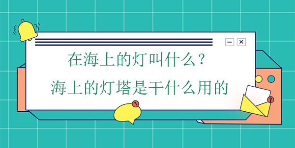 在海上的燈叫什么？海上的燈塔是干什么用的